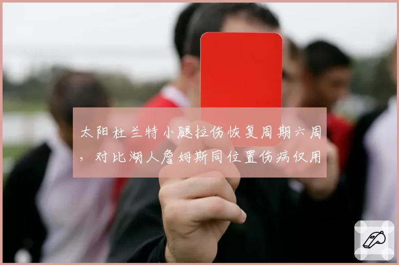 太阳杜兰特小腿拉伤恢复周期六周，对比湖人詹姆斯同位置伤病仅用三周