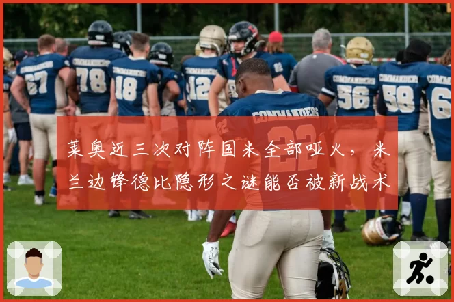 莱奥近三次对阵国米全部哑火，米兰边锋德比隐形之谜能否被新战术激活？