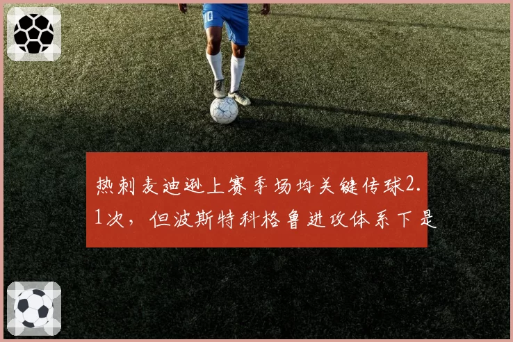 热刺麦迪逊上赛季场均关键传球2.1次，但波斯特科格鲁进攻体系下是否过度依赖？