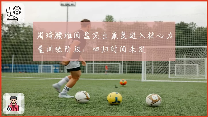 周琦腰椎间盘突出康复进入核心力量训练阶段,回归时间未定