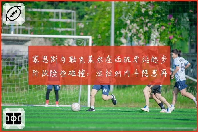塞恩斯与勒克莱尔在西班牙站起步阶段险些碰撞,法拉利内斗隐患再被提起