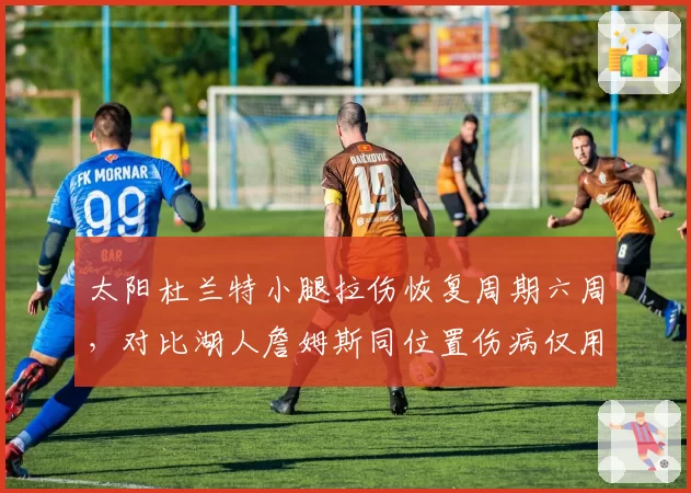 太阳杜兰特小腿拉伤恢复周期六周，对比湖人詹姆斯同位置伤病仅用三周