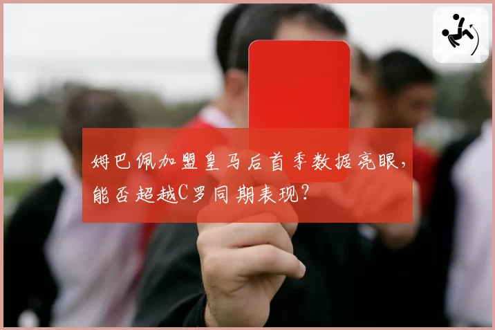姆巴佩加盟皇马后首季数据亮眼，能否超越C罗同期表现？