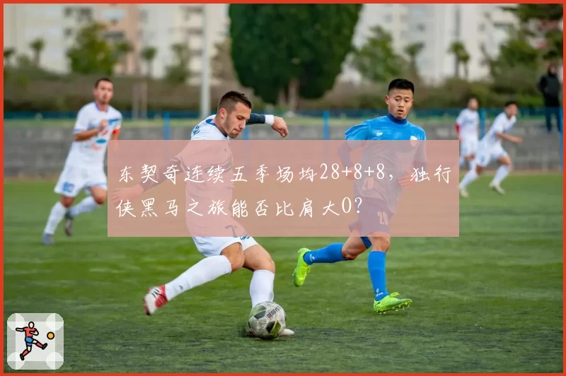 东契奇连续五季场均28+8+8，独行侠黑马之旅能否比肩大O？