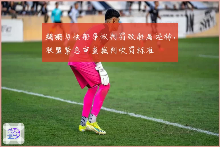 鹈鹕与快船争议判罚致胜局逆转，联盟紧急审查裁判吹罚标准