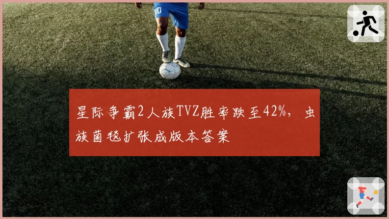 星际争霸2人族TVZ胜率跌至42%，虫族菌毯扩张成版本答案