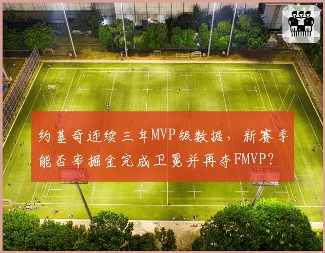 约基奇连续三年MVP级数据，新赛季能否率掘金完成卫冕并再夺FMVP？