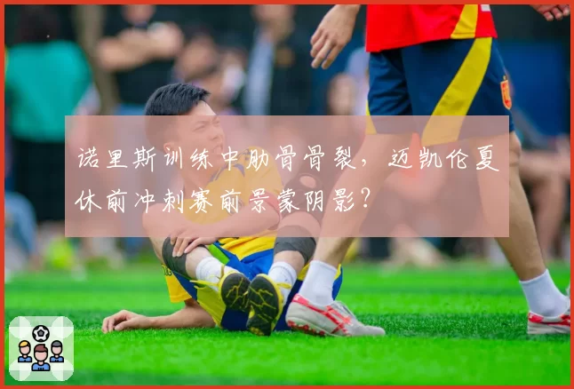 诺里斯训练中肋骨骨裂，迈凯伦夏休前冲刺赛前景蒙阴影？