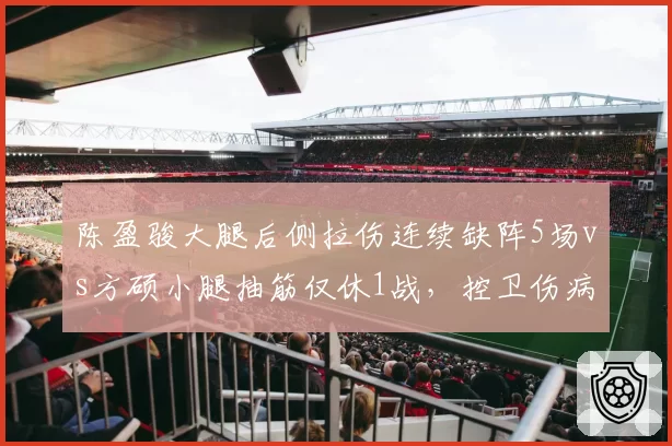 陈盈骏大腿后侧拉伤连续缺阵5场vs方硕小腿抽筋仅休1战，控卫伤病恢复速度差异明显