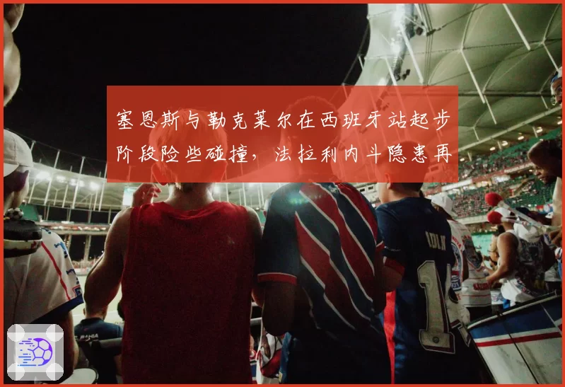 塞恩斯与勒克莱尔在西班牙站起步阶段险些碰撞,法拉利内斗隐患再被提起