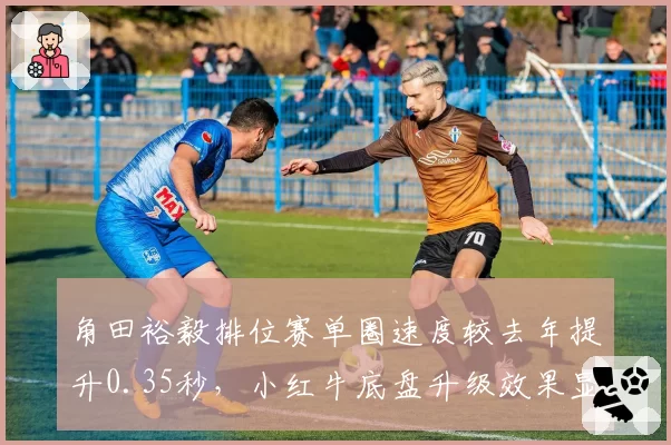 角田裕毅排位赛单圈速度较去年提升0.35秒,小红牛底盘升级效果显著