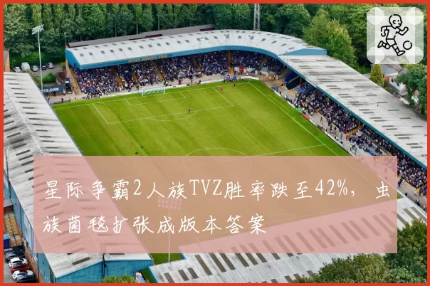 星际争霸2人族TVZ胜率跌至42%，虫族菌毯扩张成版本答案