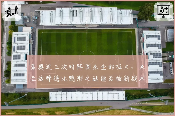莱奥近三次对阵国米全部哑火，米兰边锋德比隐形之谜能否被新战术激活？