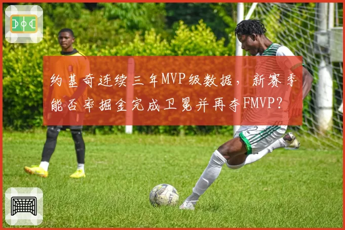 约基奇连续三年MVP级数据,新赛季能否率掘金完成卫冕并再夺FMVP?