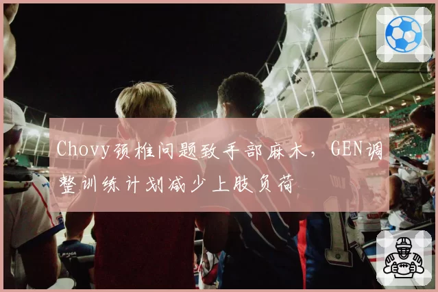 Chovy颈椎问题致手部麻木，GEN调整训练计划减少上肢负荷